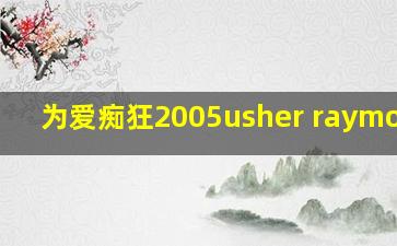 为爱痴狂2005usher raymond版